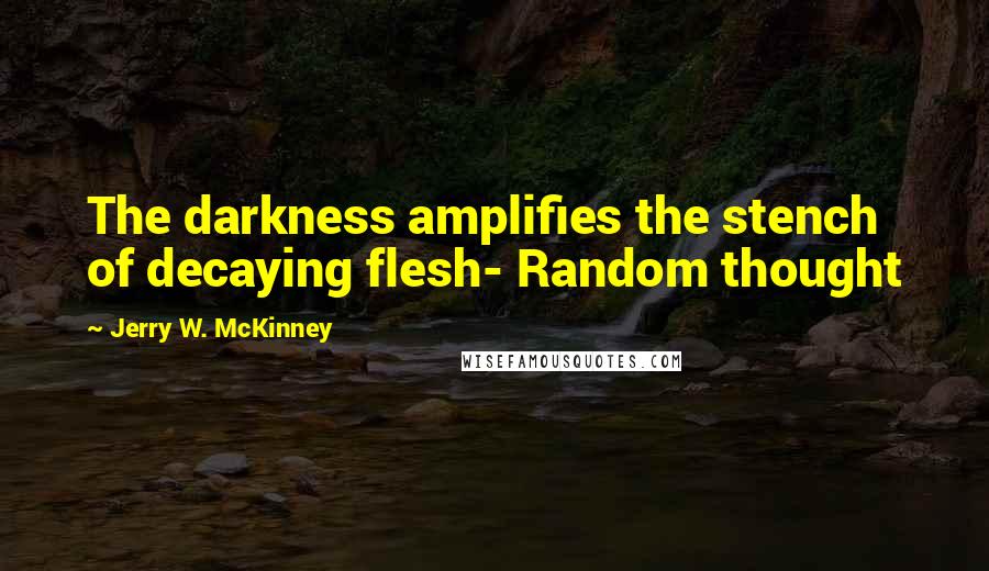 Jerry W. McKinney Quotes: The darkness amplifies the stench of decaying flesh- Random thought