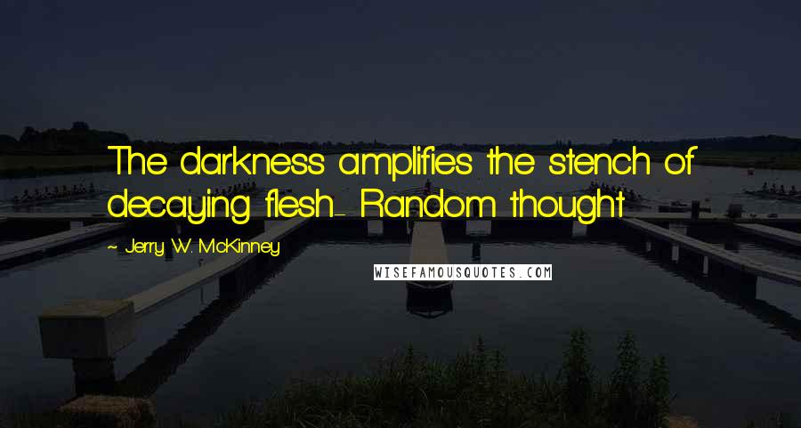 Jerry W. McKinney Quotes: The darkness amplifies the stench of decaying flesh- Random thought