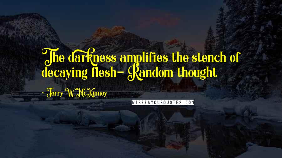 Jerry W. McKinney Quotes: The darkness amplifies the stench of decaying flesh- Random thought