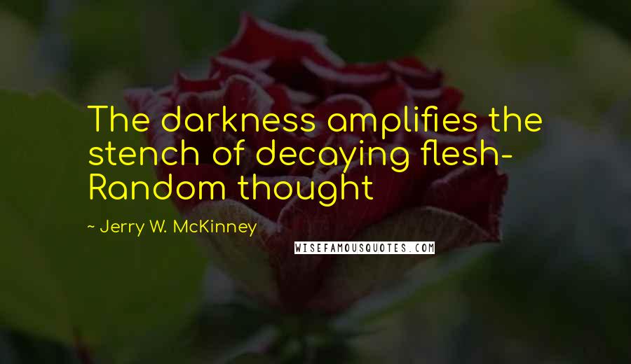 Jerry W. McKinney Quotes: The darkness amplifies the stench of decaying flesh- Random thought