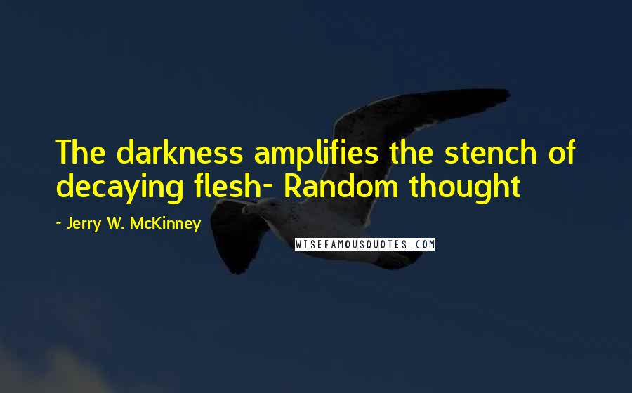 Jerry W. McKinney Quotes: The darkness amplifies the stench of decaying flesh- Random thought