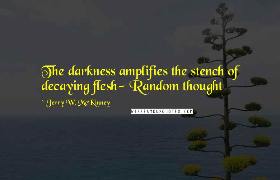 Jerry W. McKinney Quotes: The darkness amplifies the stench of decaying flesh- Random thought