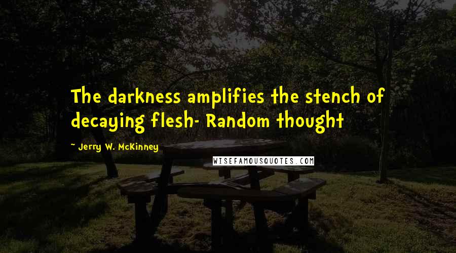 Jerry W. McKinney Quotes: The darkness amplifies the stench of decaying flesh- Random thought