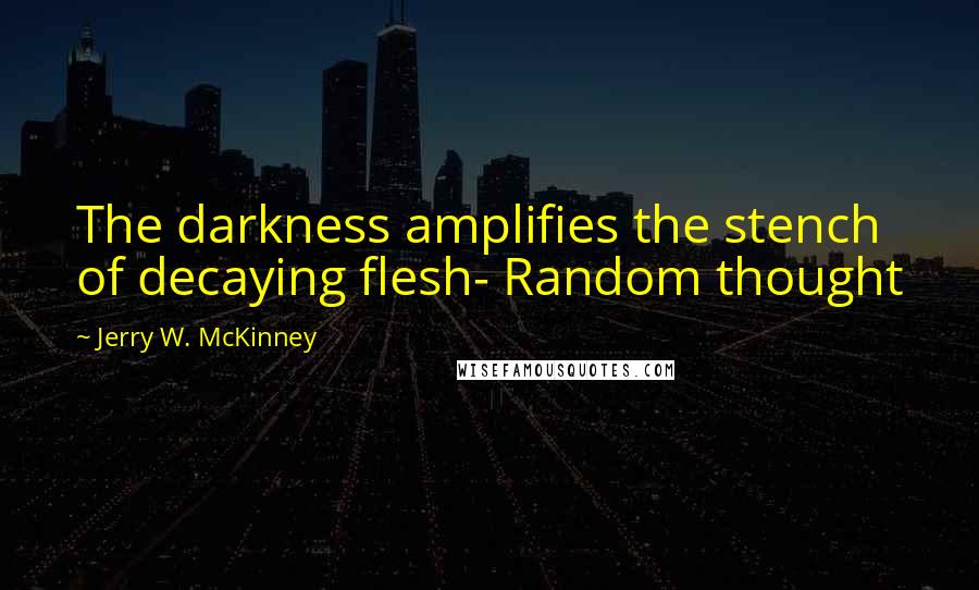 Jerry W. McKinney Quotes: The darkness amplifies the stench of decaying flesh- Random thought