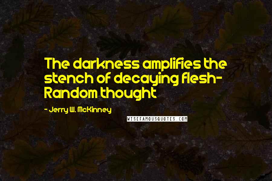 Jerry W. McKinney Quotes: The darkness amplifies the stench of decaying flesh- Random thought