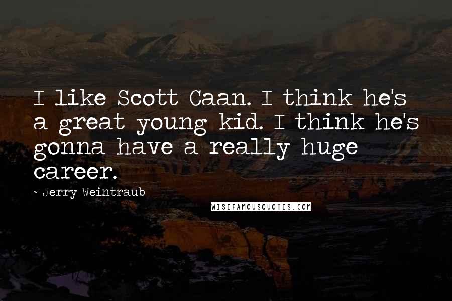 Jerry Weintraub Quotes: I like Scott Caan. I think he's a great young kid. I think he's gonna have a really huge career.