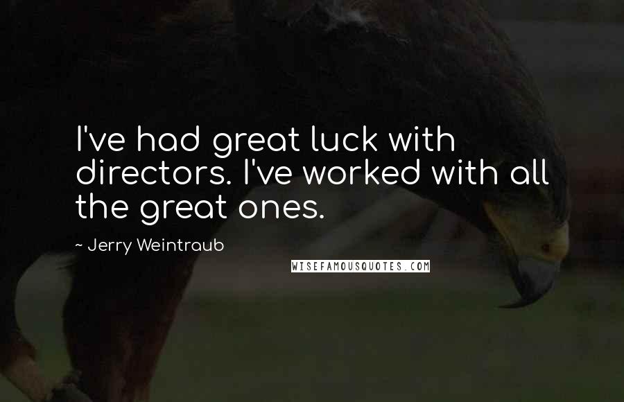 Jerry Weintraub Quotes: I've had great luck with directors. I've worked with all the great ones.