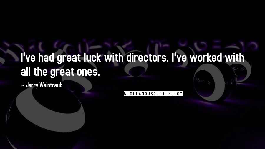 Jerry Weintraub Quotes: I've had great luck with directors. I've worked with all the great ones.