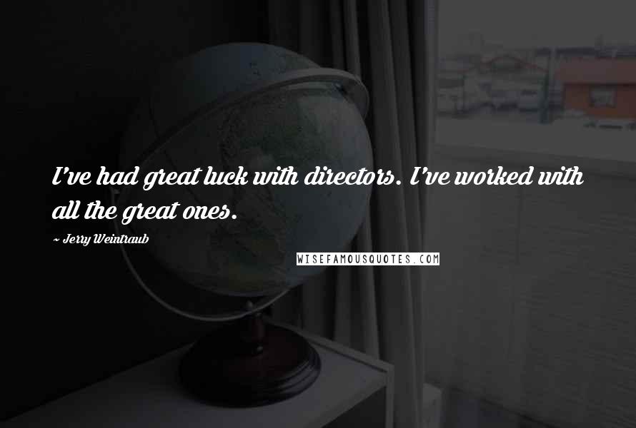 Jerry Weintraub Quotes: I've had great luck with directors. I've worked with all the great ones.