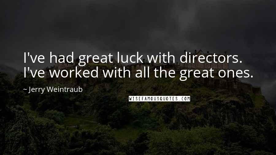 Jerry Weintraub Quotes: I've had great luck with directors. I've worked with all the great ones.