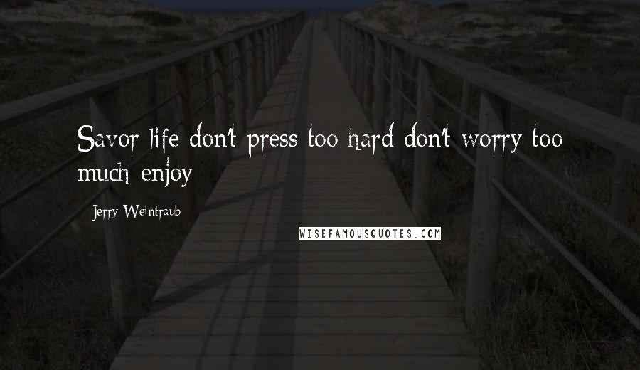 Jerry Weintraub Quotes: Savor life don't press too hard don't worry too much enjoy