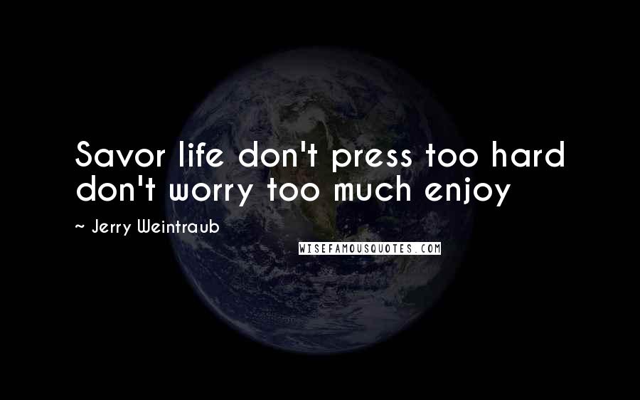 Jerry Weintraub Quotes: Savor life don't press too hard don't worry too much enjoy