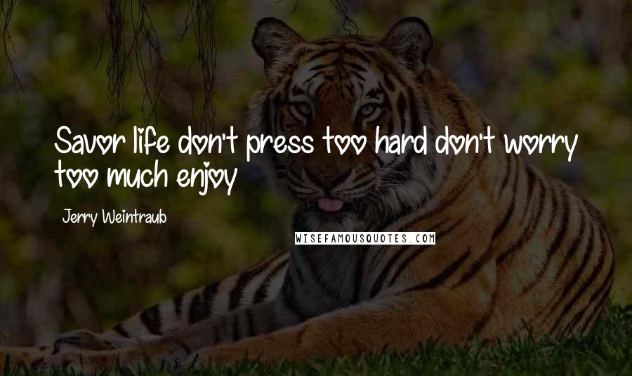 Jerry Weintraub Quotes: Savor life don't press too hard don't worry too much enjoy