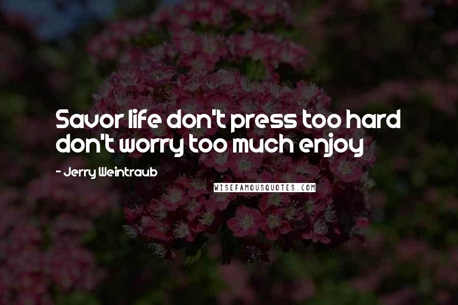 Jerry Weintraub Quotes: Savor life don't press too hard don't worry too much enjoy