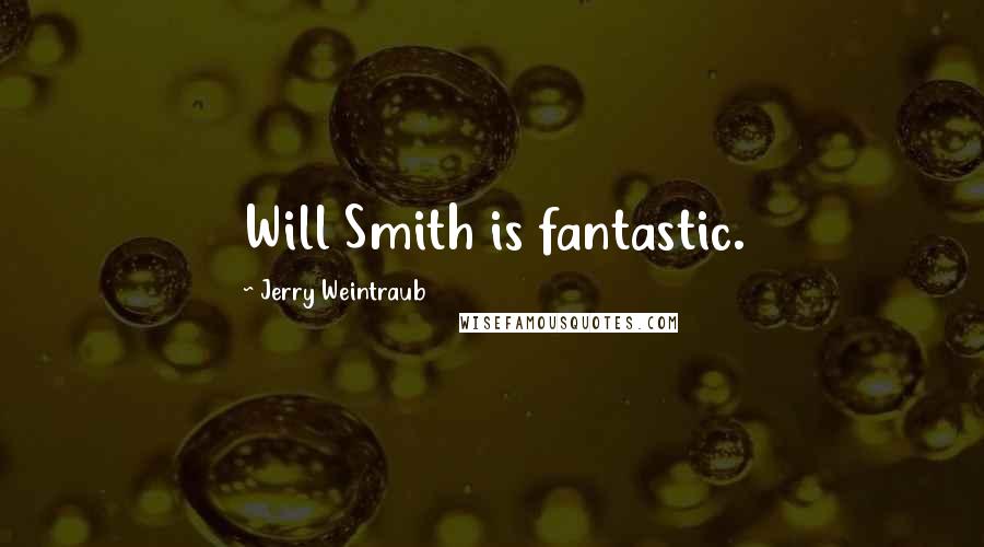 Jerry Weintraub Quotes: Will Smith is fantastic.