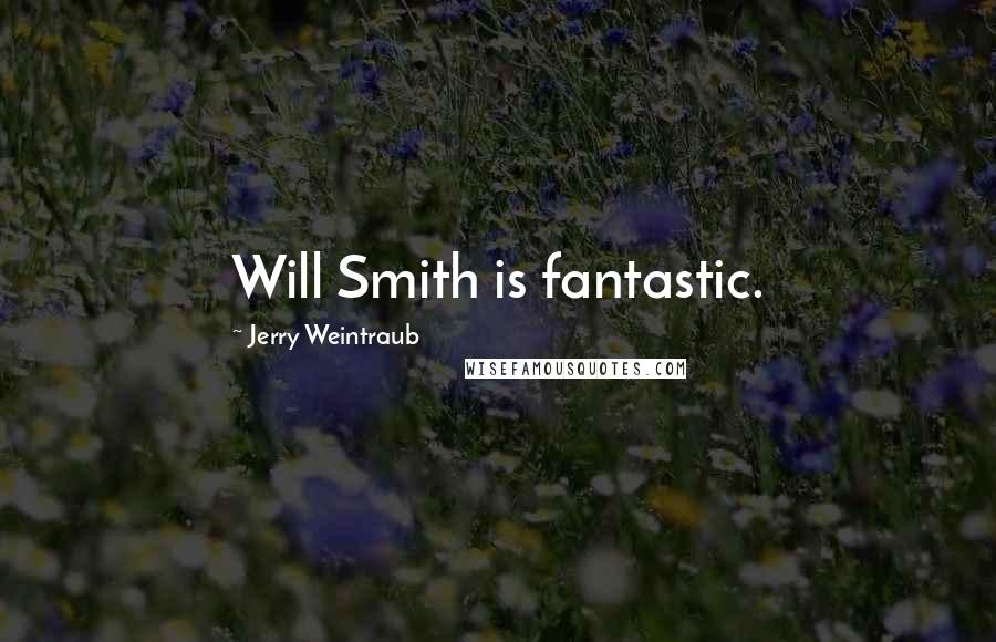 Jerry Weintraub Quotes: Will Smith is fantastic.