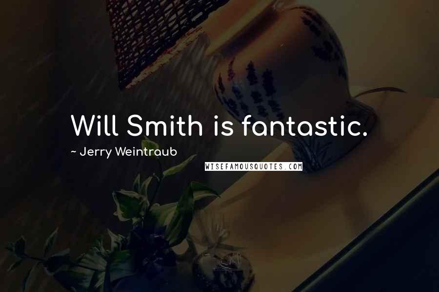 Jerry Weintraub Quotes: Will Smith is fantastic.