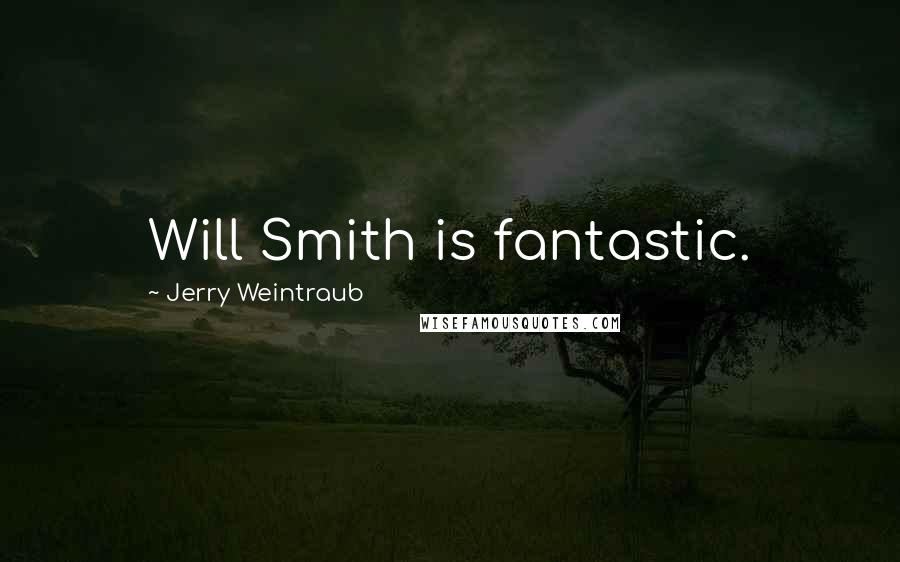 Jerry Weintraub Quotes: Will Smith is fantastic.