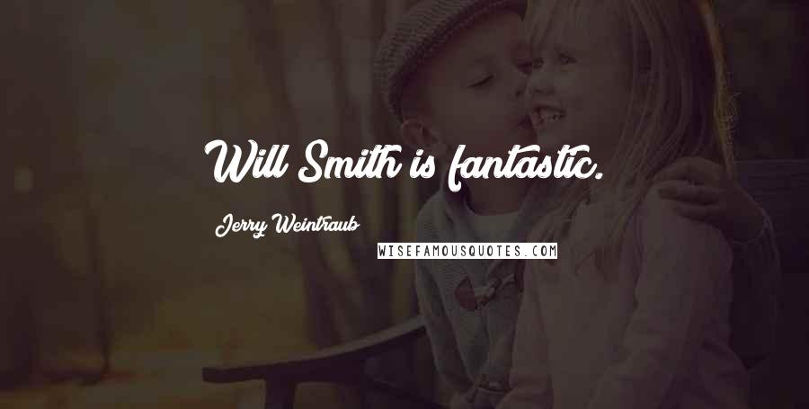 Jerry Weintraub Quotes: Will Smith is fantastic.