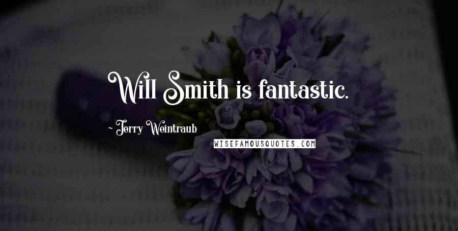 Jerry Weintraub Quotes: Will Smith is fantastic.