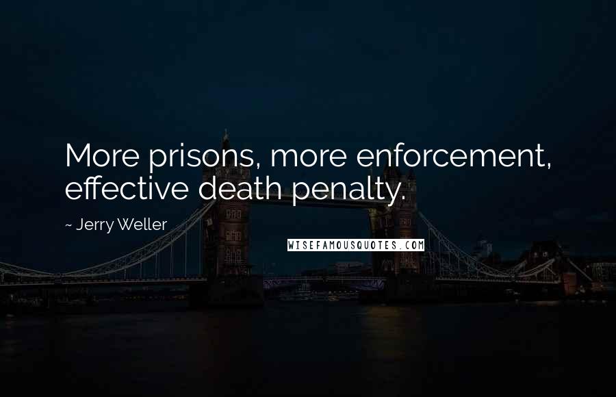 Jerry Weller Quotes: More prisons, more enforcement, effective death penalty.