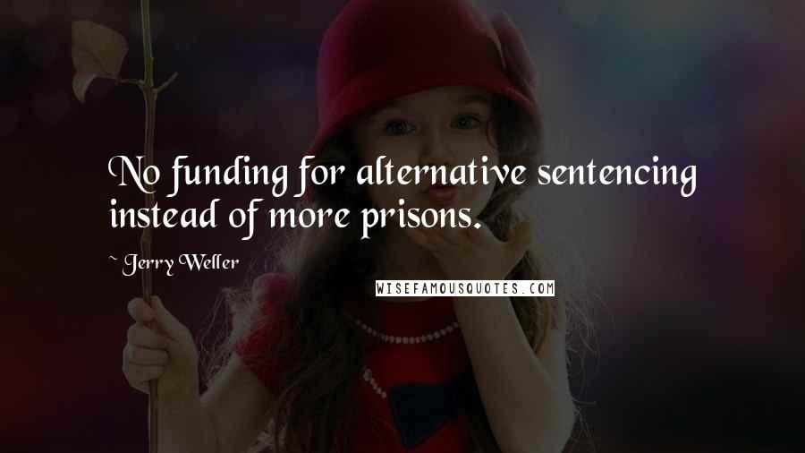 Jerry Weller Quotes: No funding for alternative sentencing instead of more prisons.