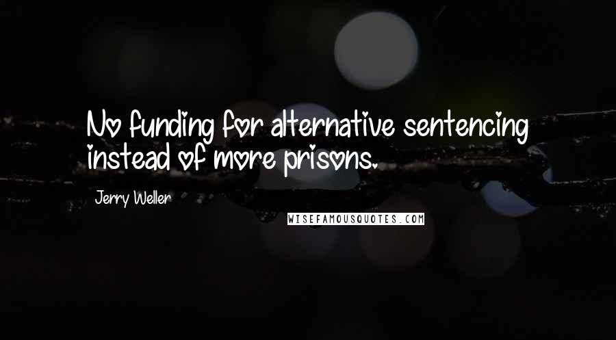 Jerry Weller Quotes: No funding for alternative sentencing instead of more prisons.