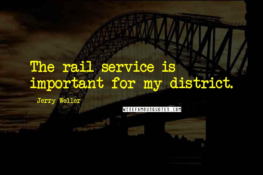 Jerry Weller Quotes: The rail service is important for my district.