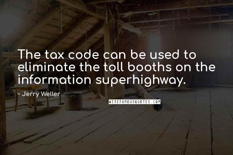 Jerry Weller Quotes: The tax code can be used to eliminate the toll booths on the information superhighway.