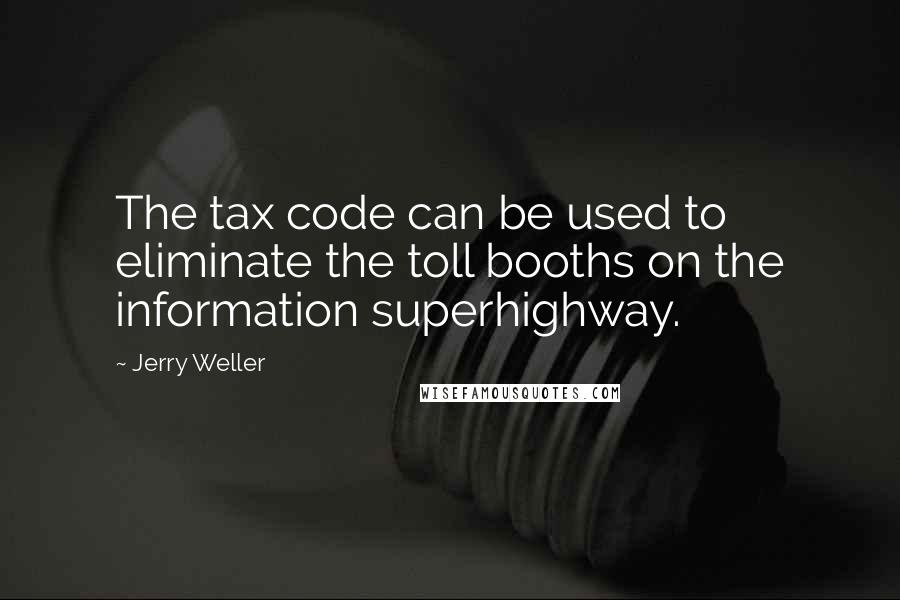 Jerry Weller Quotes: The tax code can be used to eliminate the toll booths on the information superhighway.