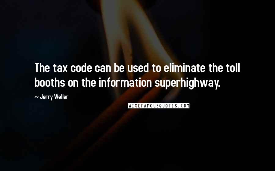 Jerry Weller Quotes: The tax code can be used to eliminate the toll booths on the information superhighway.