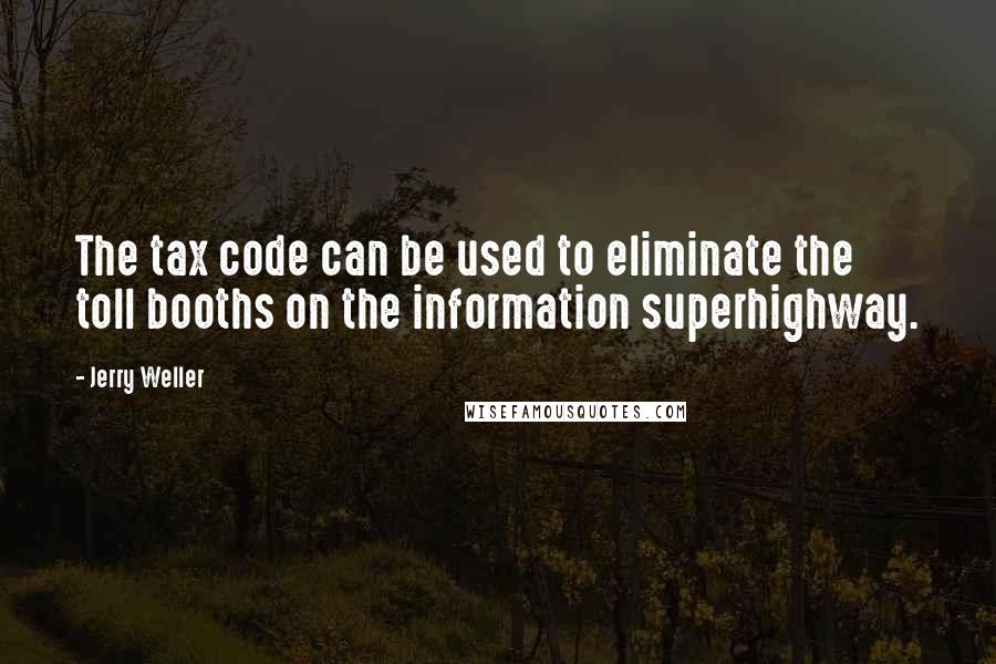 Jerry Weller Quotes: The tax code can be used to eliminate the toll booths on the information superhighway.