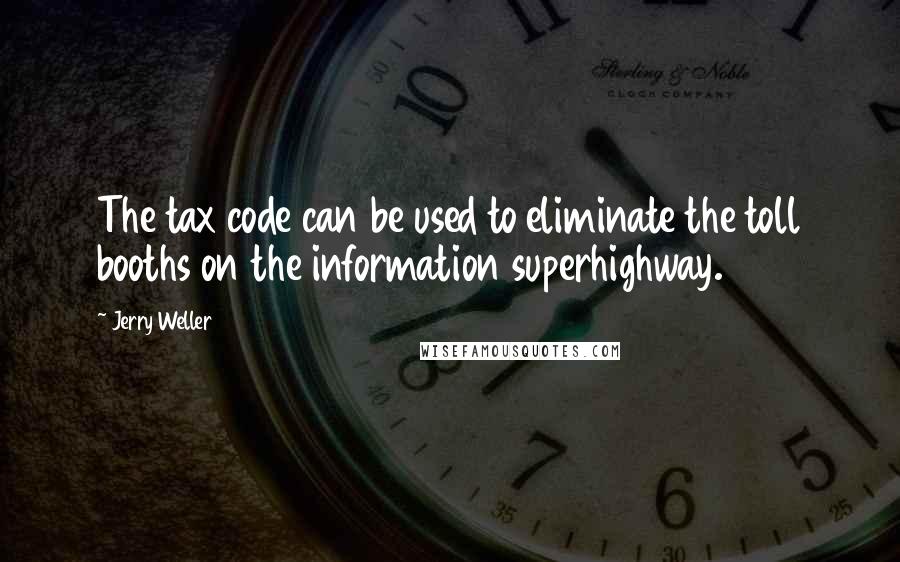 Jerry Weller Quotes: The tax code can be used to eliminate the toll booths on the information superhighway.