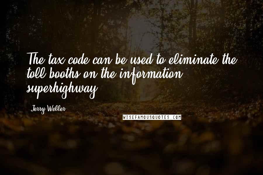 Jerry Weller Quotes: The tax code can be used to eliminate the toll booths on the information superhighway.