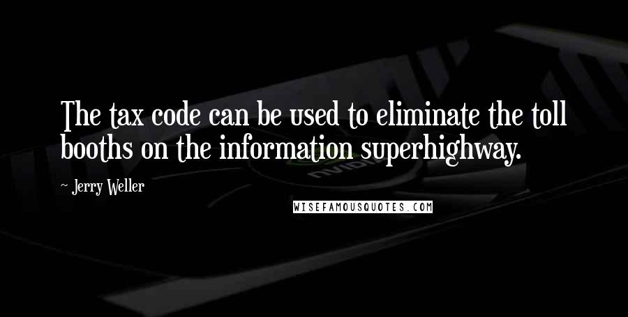 Jerry Weller Quotes: The tax code can be used to eliminate the toll booths on the information superhighway.