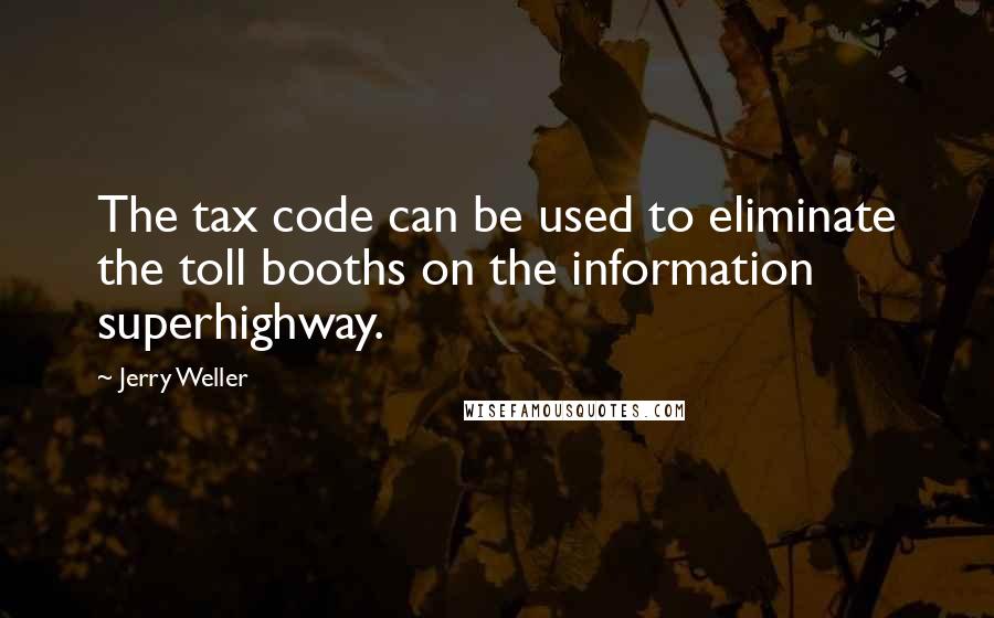 Jerry Weller Quotes: The tax code can be used to eliminate the toll booths on the information superhighway.