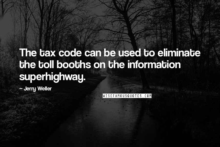 Jerry Weller Quotes: The tax code can be used to eliminate the toll booths on the information superhighway.