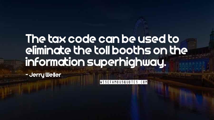 Jerry Weller Quotes: The tax code can be used to eliminate the toll booths on the information superhighway.
