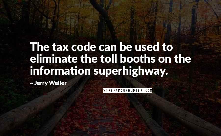 Jerry Weller Quotes: The tax code can be used to eliminate the toll booths on the information superhighway.