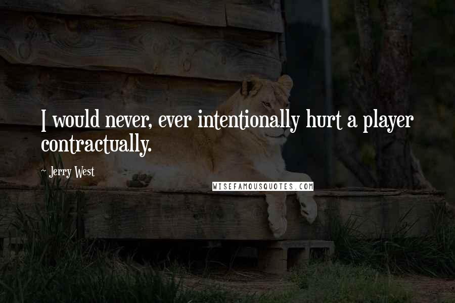 Jerry West Quotes: I would never, ever intentionally hurt a player contractually.