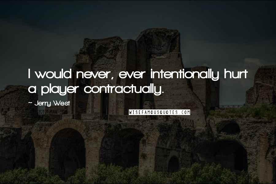 Jerry West Quotes: I would never, ever intentionally hurt a player contractually.