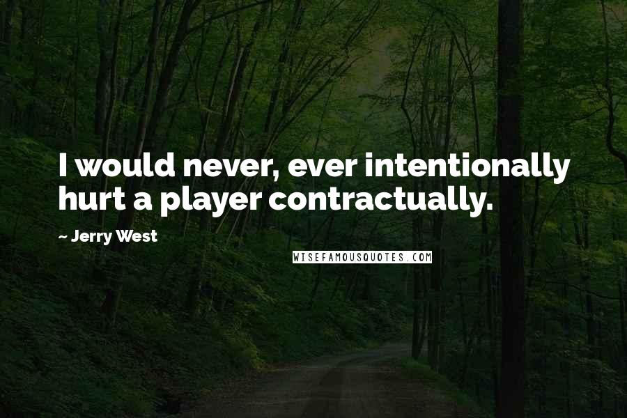 Jerry West Quotes: I would never, ever intentionally hurt a player contractually.