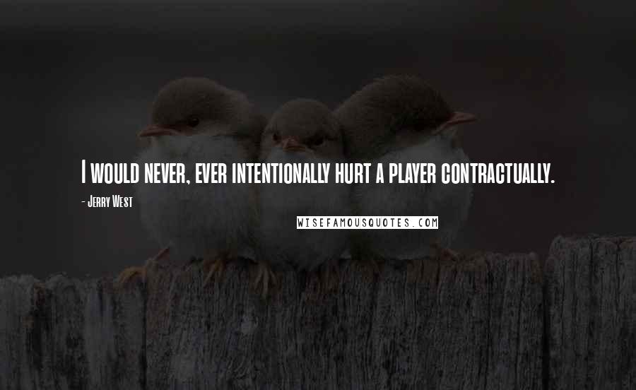 Jerry West Quotes: I would never, ever intentionally hurt a player contractually.