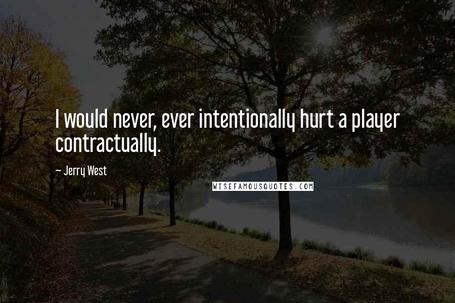 Jerry West Quotes: I would never, ever intentionally hurt a player contractually.