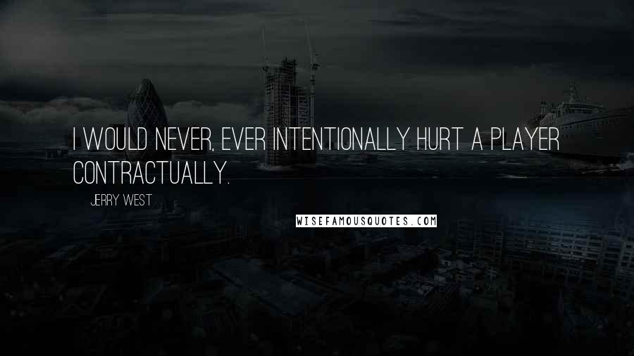 Jerry West Quotes: I would never, ever intentionally hurt a player contractually.