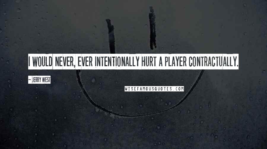 Jerry West Quotes: I would never, ever intentionally hurt a player contractually.