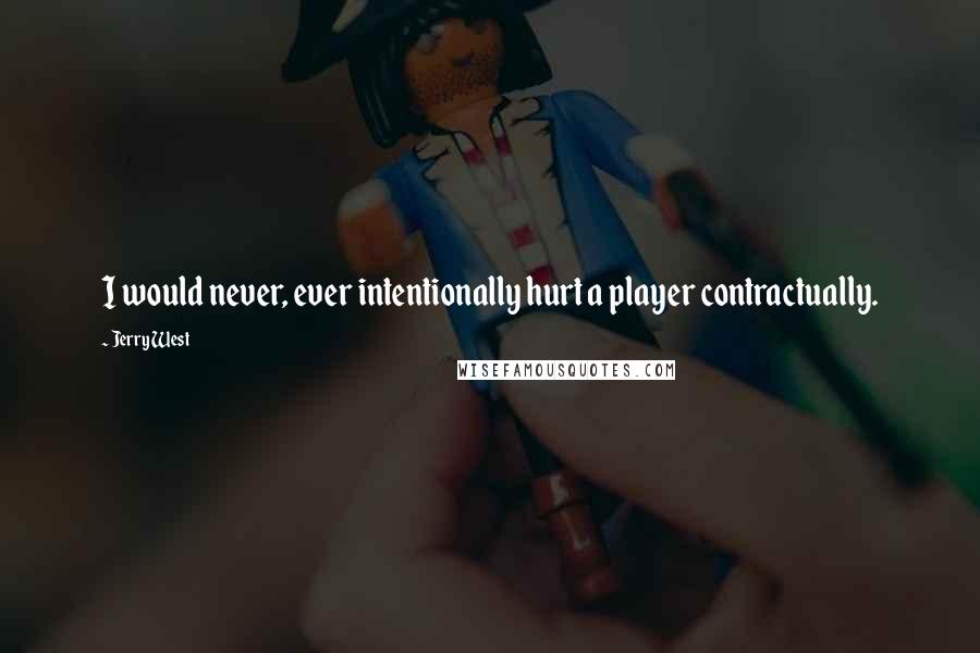 Jerry West Quotes: I would never, ever intentionally hurt a player contractually.