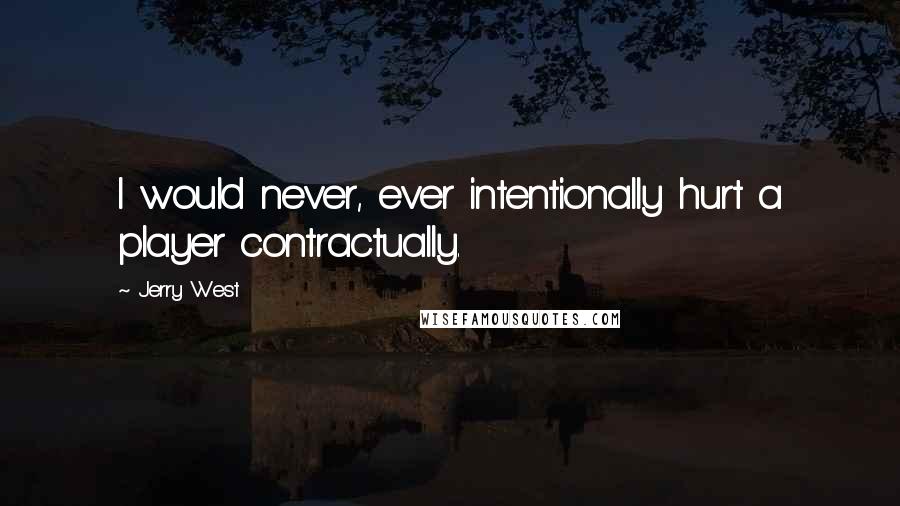 Jerry West Quotes: I would never, ever intentionally hurt a player contractually.