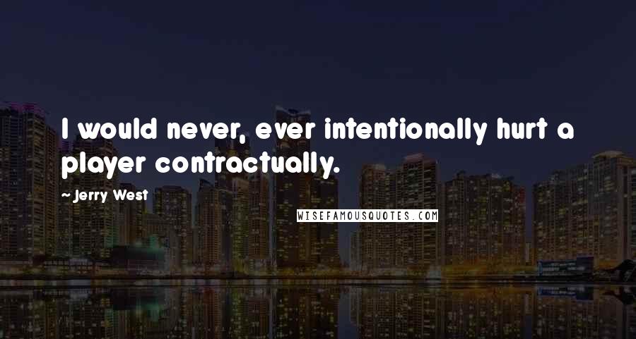 Jerry West Quotes: I would never, ever intentionally hurt a player contractually.