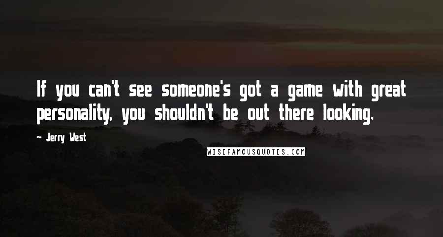 Jerry West Quotes: If you can't see someone's got a game with great personality, you shouldn't be out there looking.